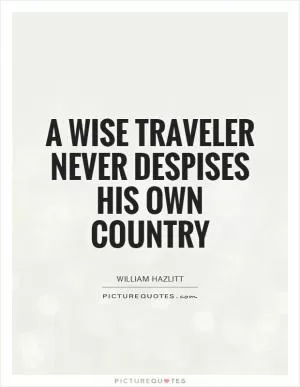A wise traveler never despises his own country Picture Quote #1