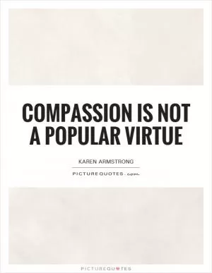 Compassion is not a popular virtue Picture Quote #1