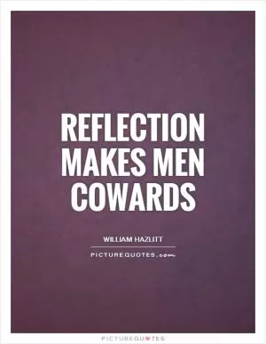 Reflection makes men cowards Picture Quote #1