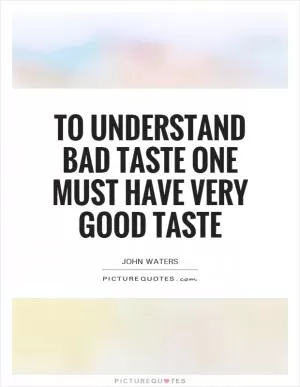 To understand bad taste one must have very good taste Picture Quote #1