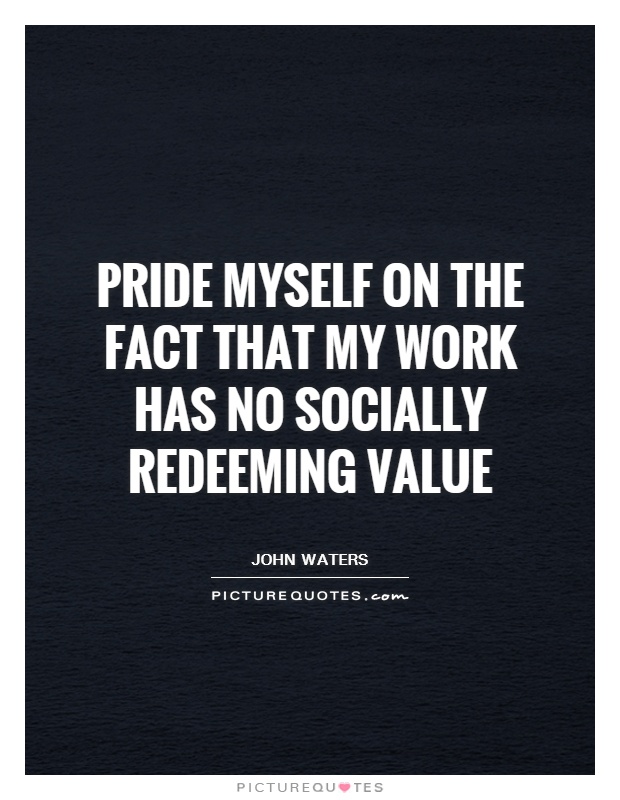 Pride myself on the fact that my work has no socially redeeming value Picture Quote #1