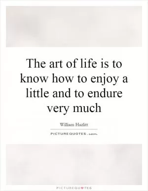 The art of life is to know how to enjoy a little and to endure very much Picture Quote #1
