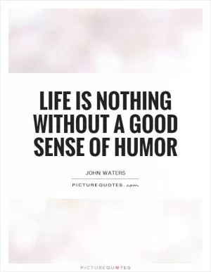 Life is nothing without a good sense of humor Picture Quote #1