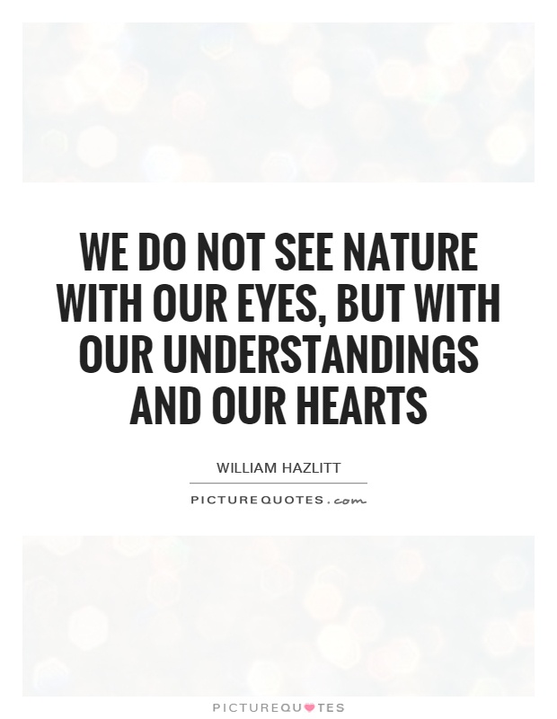 We do not see nature with our eyes, but with our understandings and our hearts Picture Quote #1