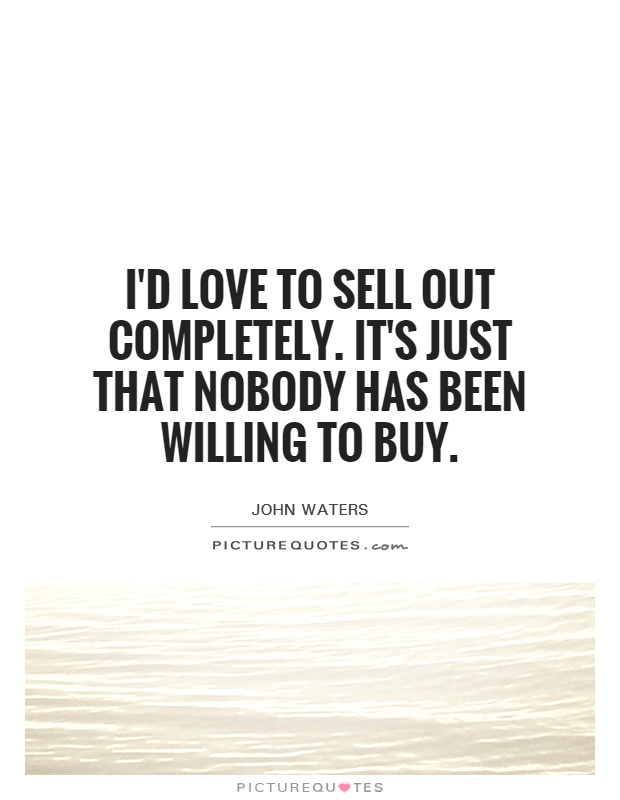I'd love to sell out completely. It's just that nobody has been willing to buy Picture Quote #1