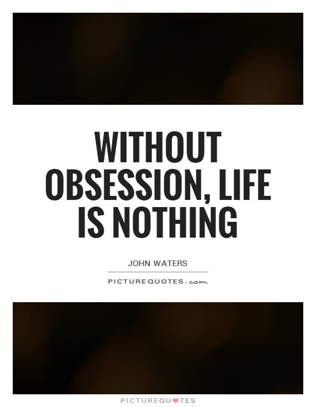 Without obsession, life is nothing Picture Quote #1
