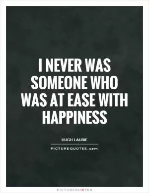 I never was someone who was at ease with happiness Picture Quote #1