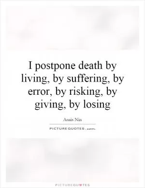 I postpone death by living, by suffering, by error, by risking, by giving, by losing Picture Quote #1