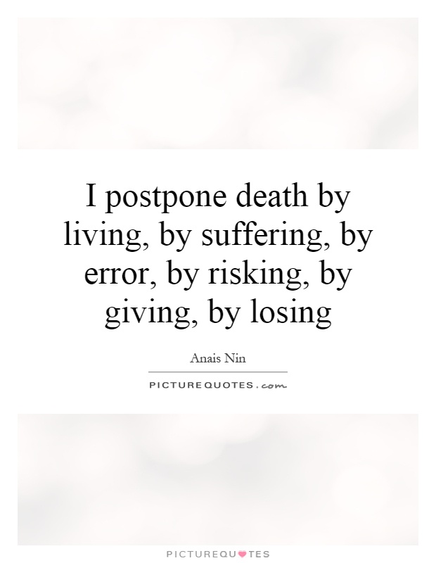 I postpone death by living, by suffering, by error, by risking, by giving, by losing Picture Quote #1