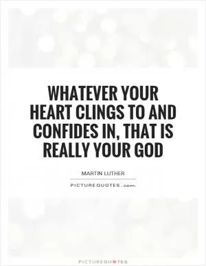 Whatever your heart clings to and confides in, that is really your God Picture Quote #1