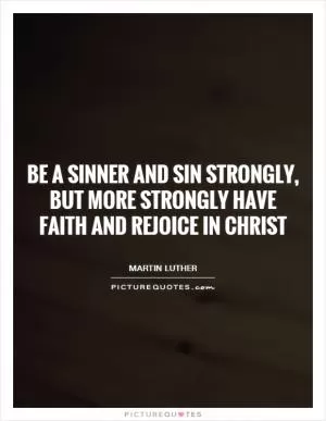 Be a sinner and sin strongly, but more strongly have faith and rejoice in Christ Picture Quote #1