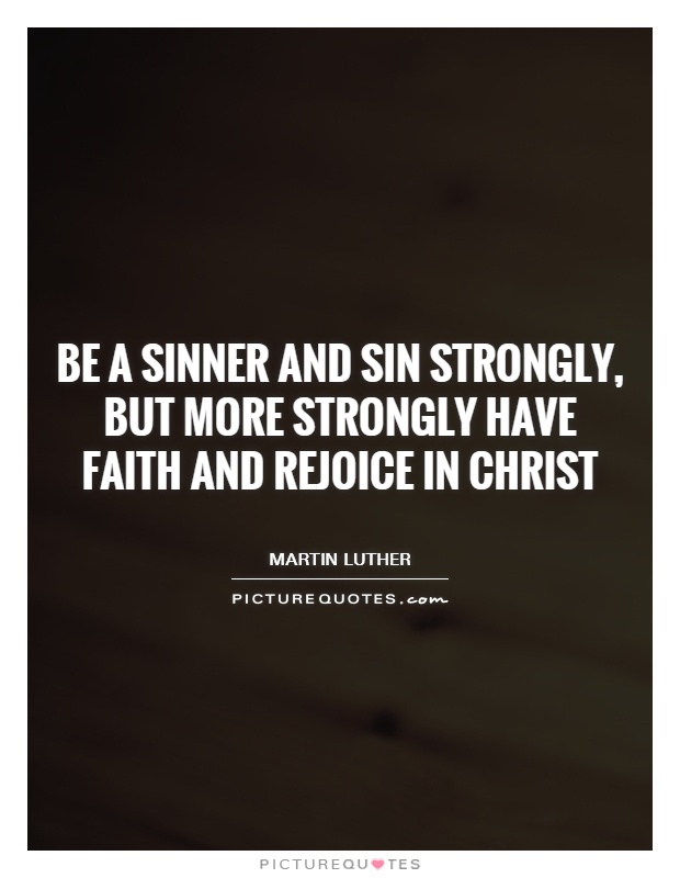 Be a sinner and sin strongly, but more strongly have faith and rejoice in Christ Picture Quote #1
