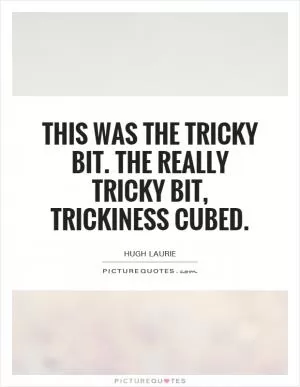 This was the tricky bit. The really tricky bit, trickiness cubed Picture Quote #1
