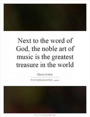 Next to the word of God, the noble art of music is the greatest treasure in the world Picture Quote #1