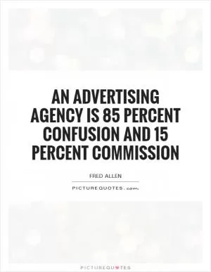An advertising agency is 85 percent confusion and 15 percent commission Picture Quote #1