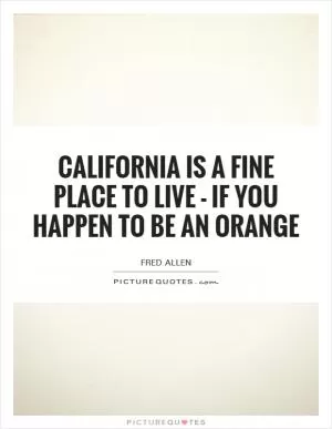 California is a fine place to live - if you happen to be an orange Picture Quote #1