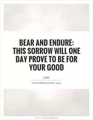 Bear and endure: This sorrow will one day prove to be for your good Picture Quote #1