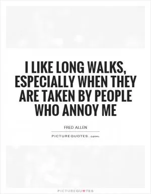 I like long walks, especially when they are taken by people who annoy me Picture Quote #1