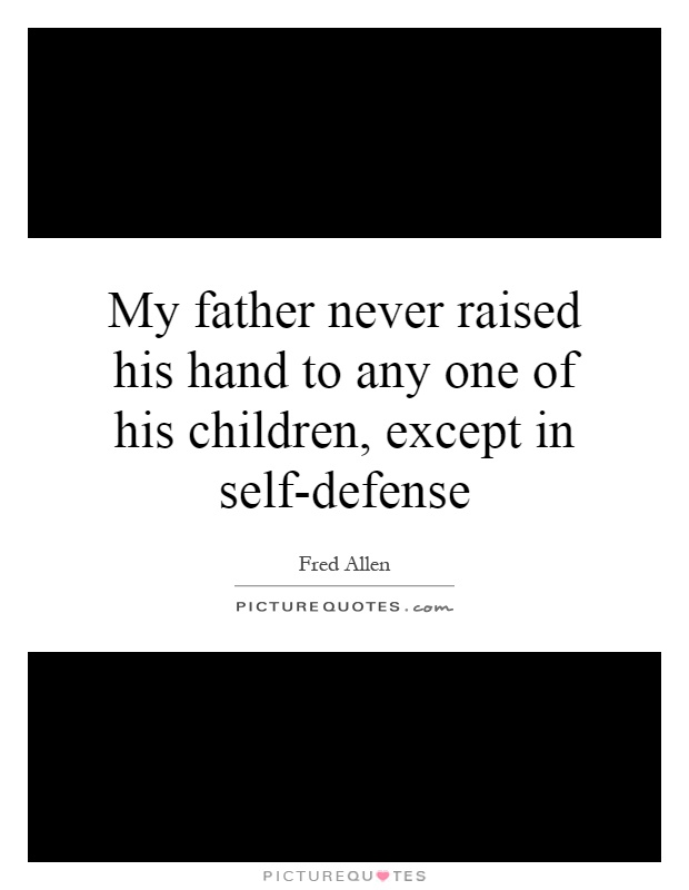 My father never raised his hand to any one of his children, except in self-defense Picture Quote #1