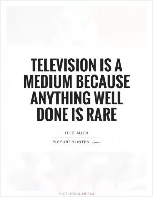 Television is a medium because anything well done is rare Picture Quote #1