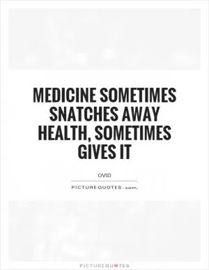 Medicine sometimes snatches away health, sometimes gives it Picture Quote #1