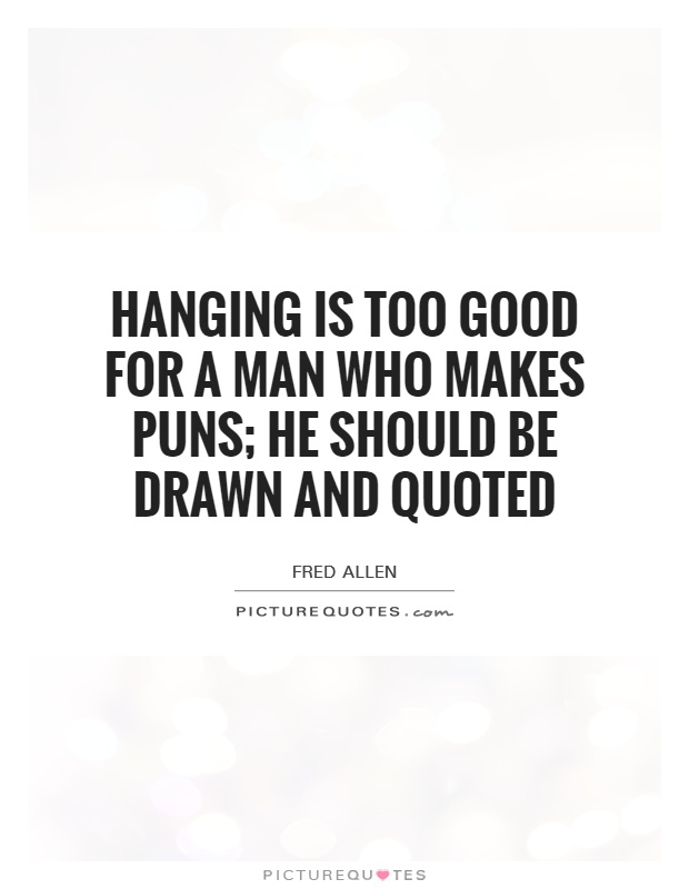 Hanging is too good for a man who makes puns; he should be drawn and quoted Picture Quote #1