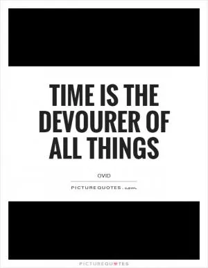 Time is the devourer of all things Picture Quote #1