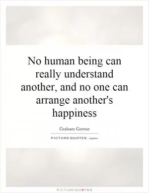 No human being can really understand another, and no one can arrange another's happiness Picture Quote #1