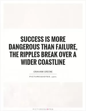 Success is more dangerous than failure, the ripples break over a wider coastline Picture Quote #1
