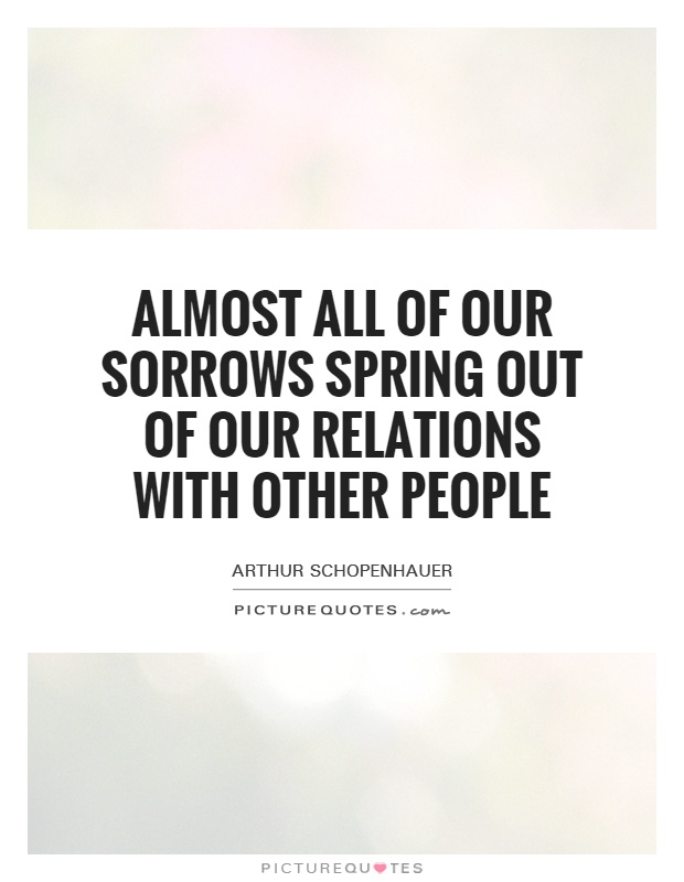 Almost all of our sorrows spring out of our relations with other people Picture Quote #1
