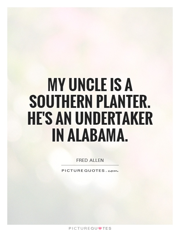 My uncle is a Southern planter. He's an undertaker in Alabama Picture Quote #1