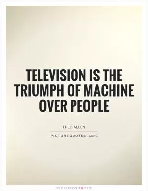 Television is the triumph of machine over people Picture Quote #1