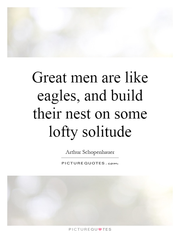 Great men are like eagles, and build their nest on some lofty solitude Picture Quote #1