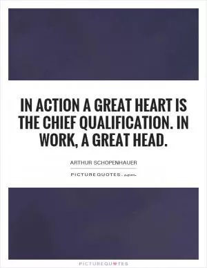 In action a great heart is the chief qualification. In work, a great head Picture Quote #1