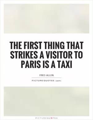 The first thing that strikes a visitor to Paris is a taxi Picture Quote #1