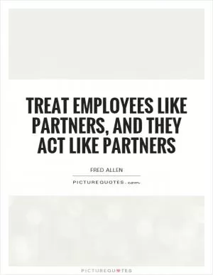 Treat employees like partners, and they act like partners Picture Quote #1