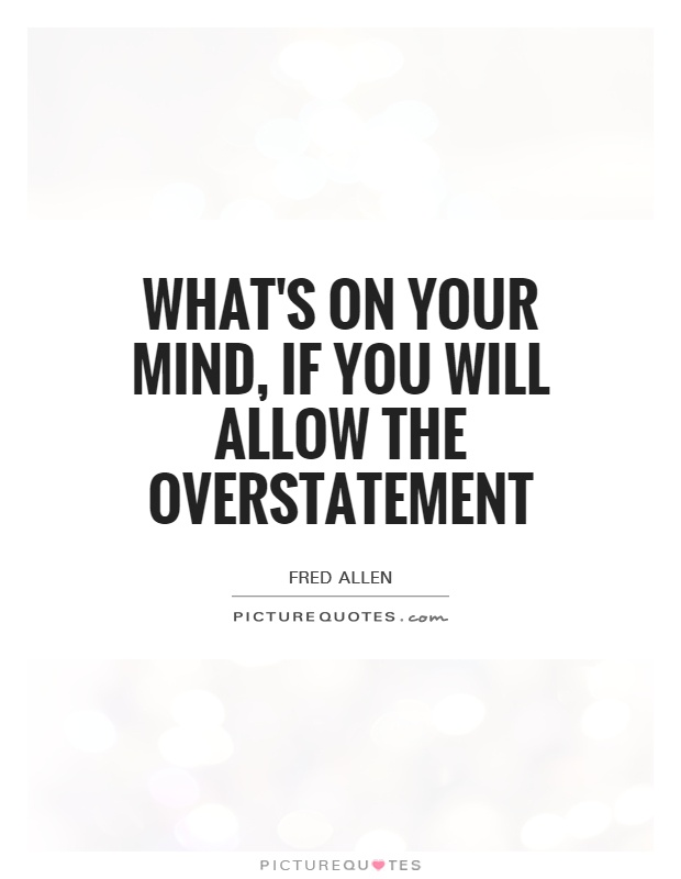 What's on your mind, if you will allow the overstatement Picture Quote #1