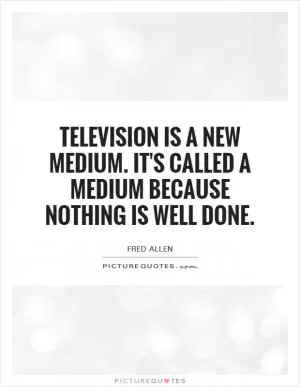 Television is a new medium. It's called a medium because nothing is well done Picture Quote #1