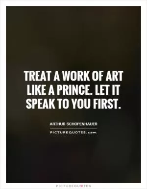 Treat a work of art like a prince. Let it speak to you first Picture Quote #1