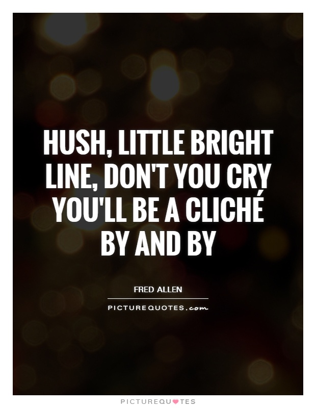 Hush, little bright line, don't you cry You'll be a cliché by and by Picture Quote #1