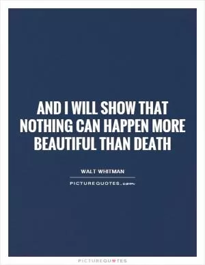 And I will show that nothing can happen more beautiful than death Picture Quote #1