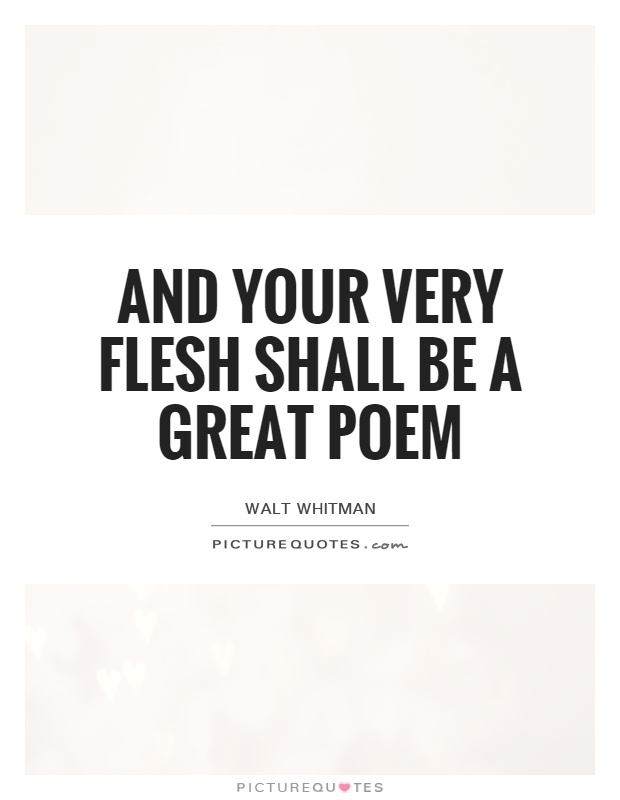 And your very flesh shall be a great poem Picture Quote #1