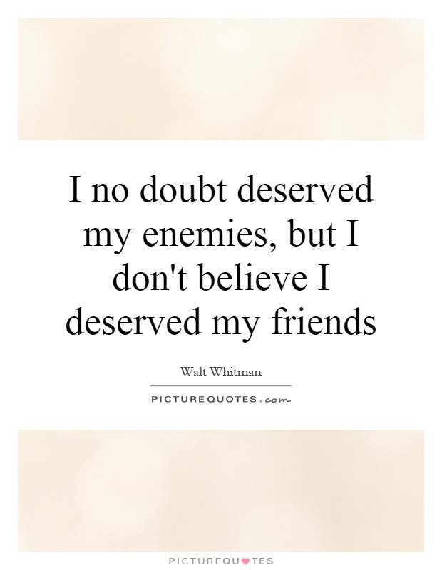 I no doubt deserved my enemies, but I don't believe I deserved my friends Picture Quote #1