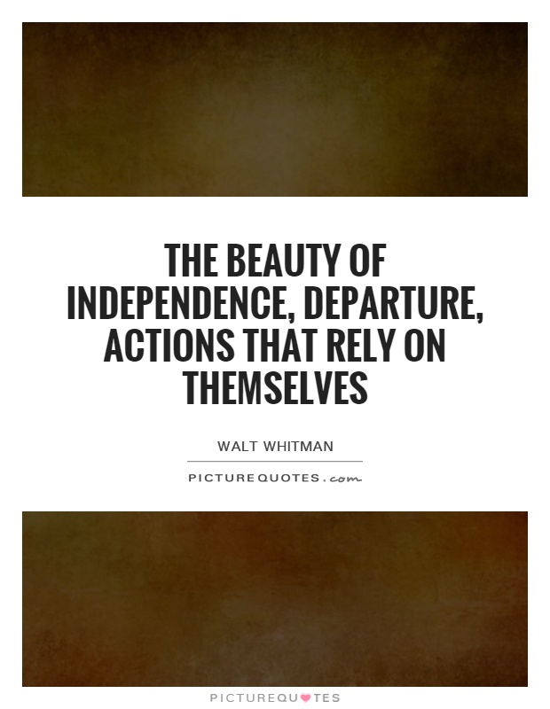 The beauty of independence, departure, actions that rely on themselves Picture Quote #1