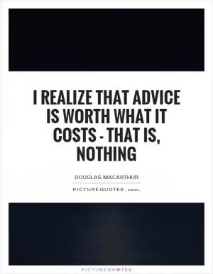 I realize that advice is worth what it costs - that is, nothing Picture Quote #1