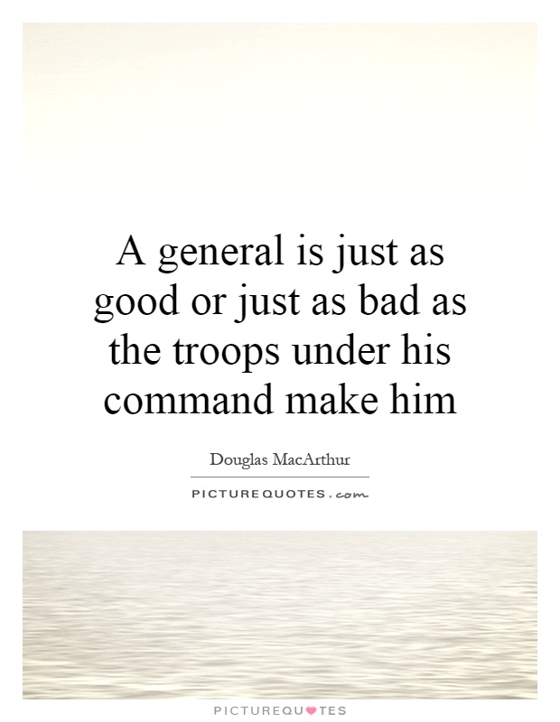A general is just as good or just as bad as the troops under his command make him Picture Quote #1