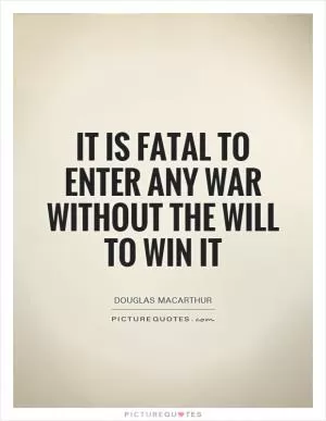 It is fatal to enter any war without the will to win it Picture Quote #1