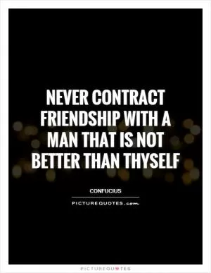 Never contract friendship with a man that is not better than thyself Picture Quote #1