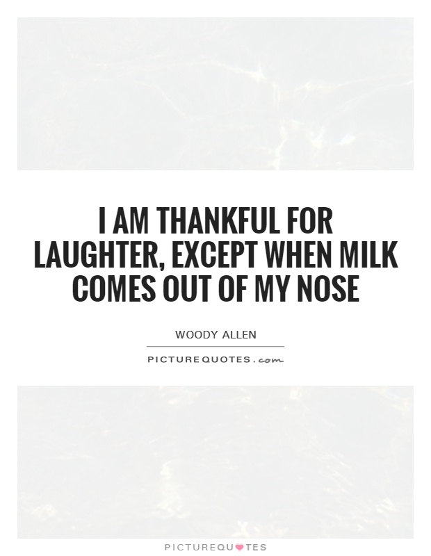 I am thankful for laughter, except when milk comes out of my nose Picture Quote #1