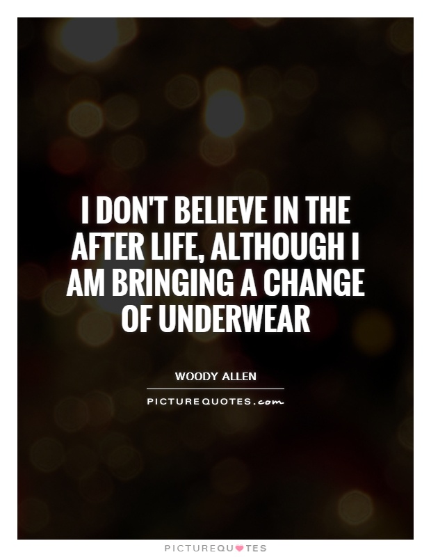 I don't believe in the after life, although I am bringing a change of underwear Picture Quote #1